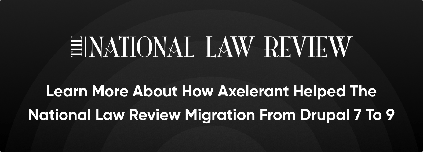 CTA: Learn more about how Axelerant helped The National Law Review migration from Drupal 7 to 9